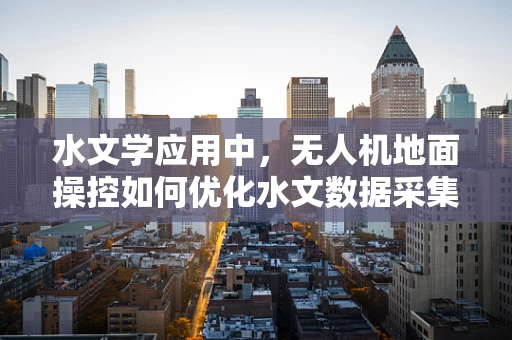 水文学应用中，无人机地面操控如何优化水文数据采集的精确度？