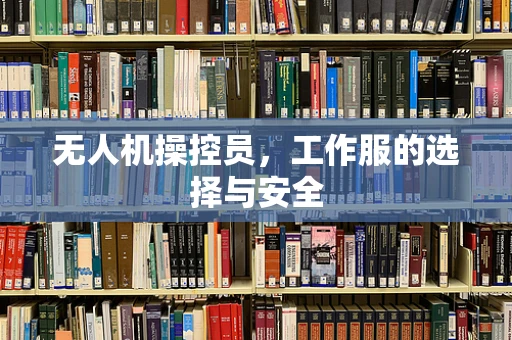 无人机操控员，工作服的选择与安全