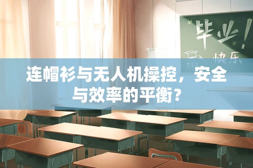 连帽衫与无人机操控，安全与效率的平衡？