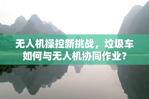 无人机操控新挑战，垃圾车如何与无人机协同作业？