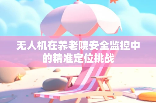 无人机在养老院安全监控中的精准定位挑战