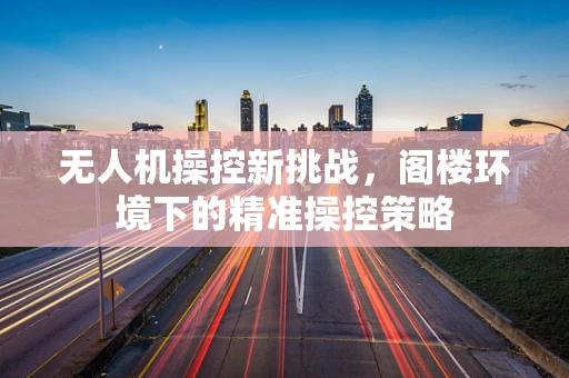 无人机操控新挑战，阁楼环境下的精准操控策略