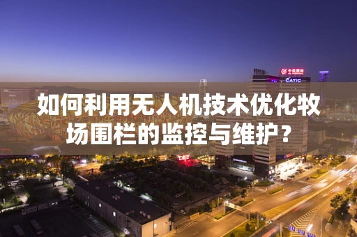 如何利用无人机技术优化牧场围栏的监控与维护？