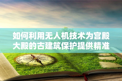 如何利用无人机技术为宫殿大殿的古建筑保护提供精准监测方案？