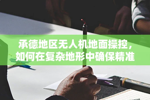 承德地区无人机地面操控，如何在复杂地形中确保精准操控？