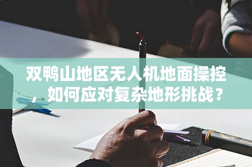 双鸭山地区无人机地面操控，如何应对复杂地形挑战？