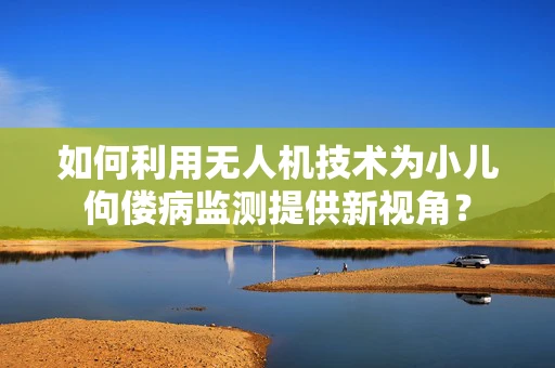 如何利用无人机技术为小儿佝偻病监测提供新视角？