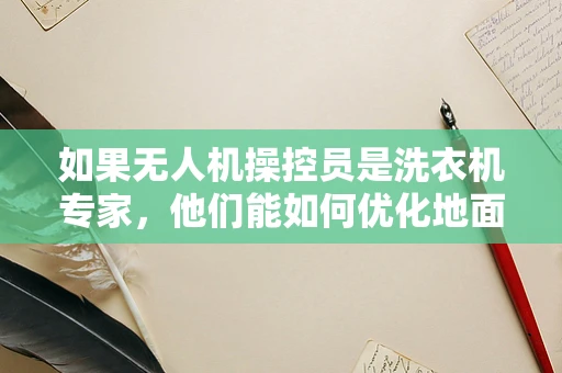 如果无人机操控员是洗衣机专家，他们能如何优化地面操控？