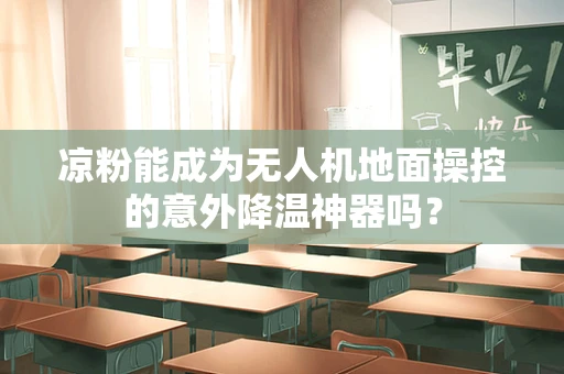 凉粉能成为无人机地面操控的意外降温神器吗？
