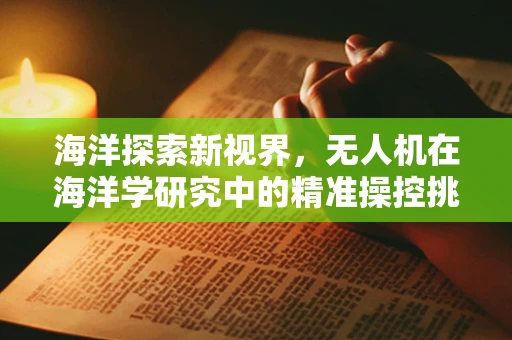 海洋探索新视界，无人机在海洋学研究中的精准操控挑战