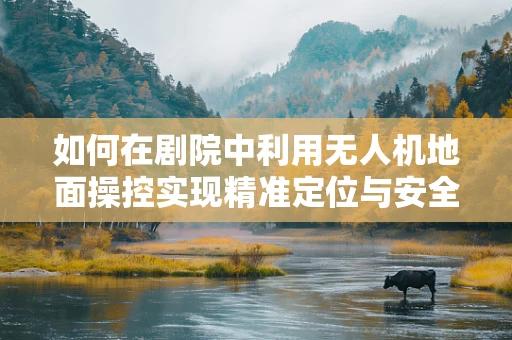 如何在剧院中利用无人机地面操控实现精准定位与安全飞行？