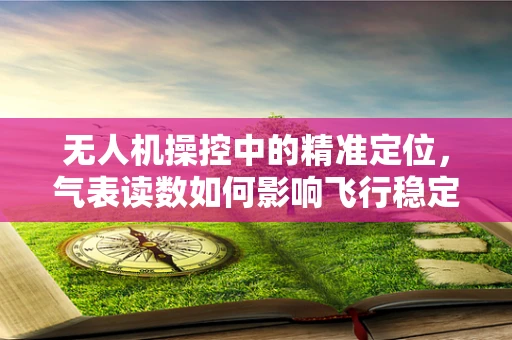 无人机操控中的精准定位，气表读数如何影响飞行稳定性？