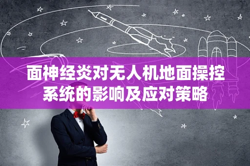 面神经炎对无人机地面操控系统的影响及应对策略