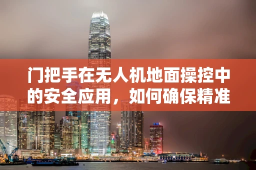 门把手在无人机地面操控中的安全应用，如何确保精准对接？