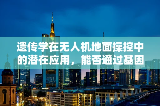 遗传学在无人机地面操控中的潜在应用，能否通过基因优化提升飞行稳定性？