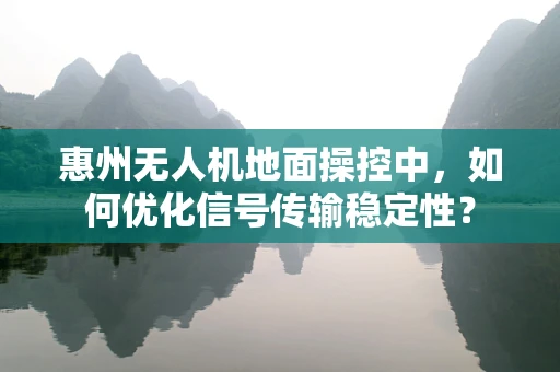 惠州无人机地面操控中，如何优化信号传输稳定性？
