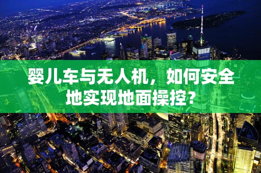 婴儿车与无人机，如何安全地实现地面操控？