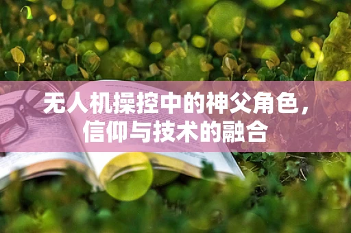 无人机操控中的神父角色，信仰与技术的融合