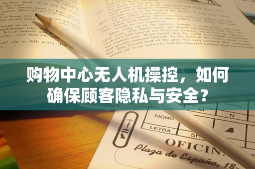 购物中心无人机操控，如何确保顾客隐私与安全？