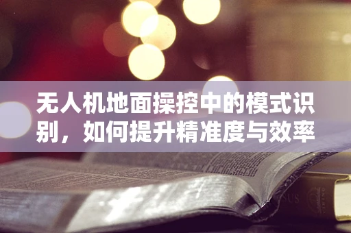 无人机地面操控中的模式识别，如何提升精准度与效率？