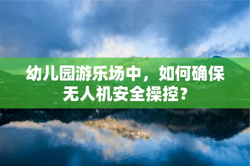 幼儿园游乐场中，如何确保无人机安全操控？