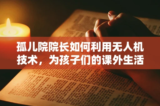 孤儿院院长如何利用无人机技术，为孩子们的课外生活添彩？