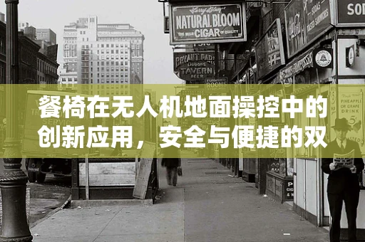 餐椅在无人机地面操控中的创新应用，安全与便捷的双重提升？