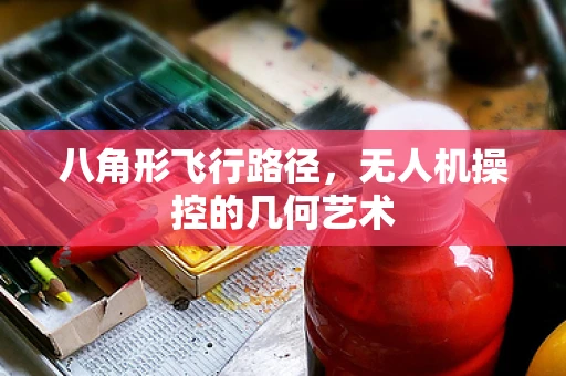 八角形飞行路径，无人机操控的几何艺术