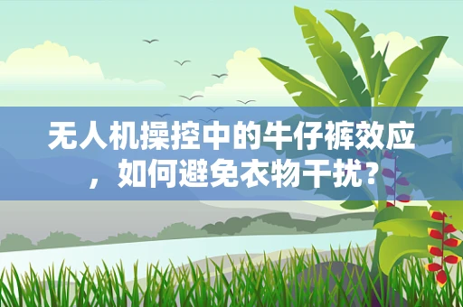 无人机操控中的牛仔裤效应，如何避免衣物干扰？