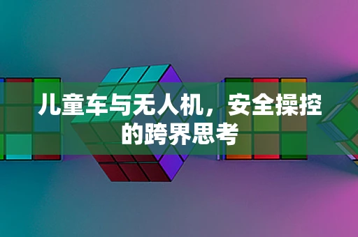 儿童车与无人机，安全操控的跨界思考