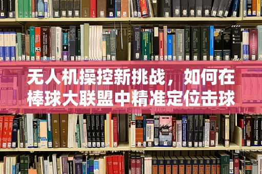 无人机操控新挑战，如何在棒球大联盟中精准定位击球区？