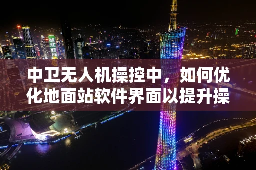 中卫无人机操控中，如何优化地面站软件界面以提升操作员效率？