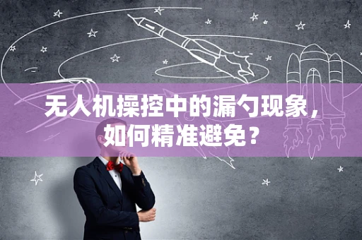 无人机操控中的漏勺现象，如何精准避免？