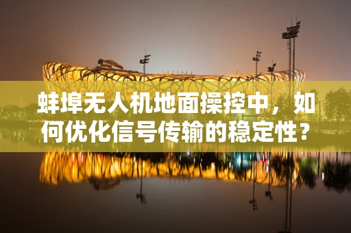 蚌埠无人机地面操控中，如何优化信号传输的稳定性？