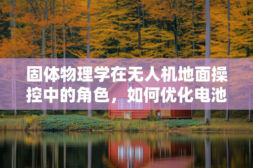 固体物理学在无人机地面操控中的角色，如何优化电池性能？