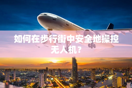 如何在步行街中安全地操控无人机？