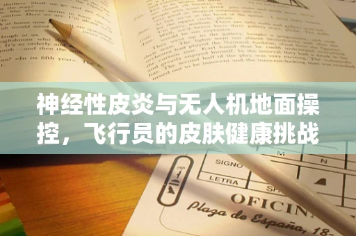 神经性皮炎与无人机地面操控，飞行员的皮肤健康挑战