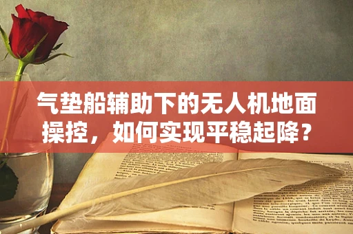 气垫船辅助下的无人机地面操控，如何实现平稳起降？