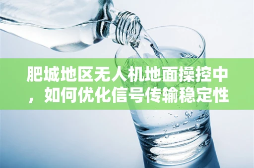 肥城地区无人机地面操控中，如何优化信号传输稳定性以应对复杂地形挑战？