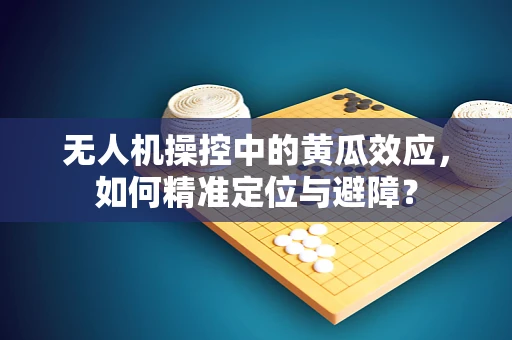 无人机操控中的黄瓜效应，如何精准定位与避障？