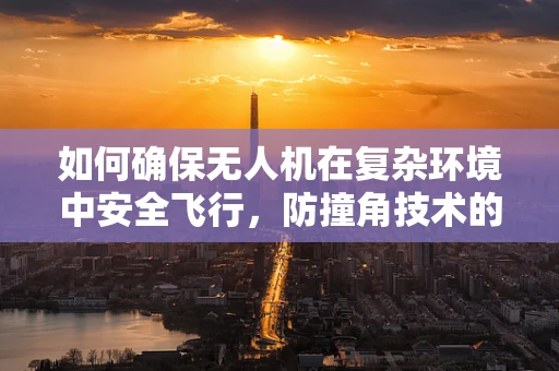如何确保无人机在复杂环境中安全飞行，防撞角技术的挑战与解决方案