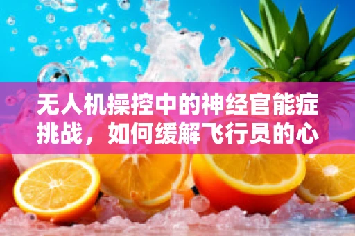 无人机操控中的神经官能症挑战，如何缓解飞行员的心理压力？