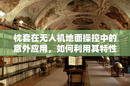 枕套在无人机地面操控中的意外应用，如何利用其特性优化信号接收？