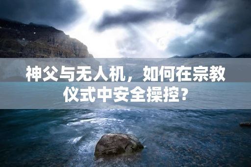 神父与无人机，如何在宗教仪式中安全操控？