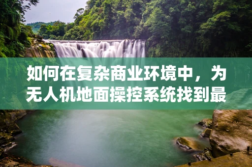 如何在复杂商业环境中，为无人机地面操控系统找到最佳商人？