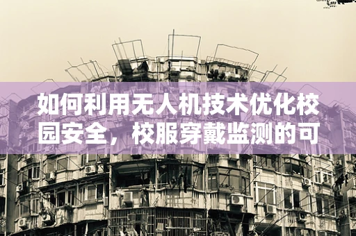 如何利用无人机技术优化校园安全，校服穿戴监测的可行性探讨