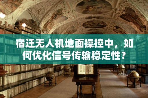 宿迁无人机地面操控中，如何优化信号传输稳定性？