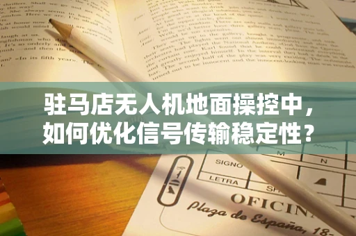 驻马店无人机地面操控中，如何优化信号传输稳定性？
