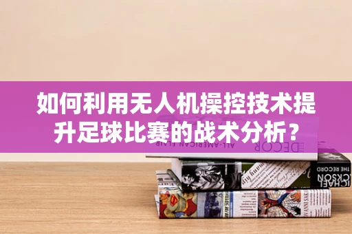 如何利用无人机操控技术提升足球比赛的战术分析？