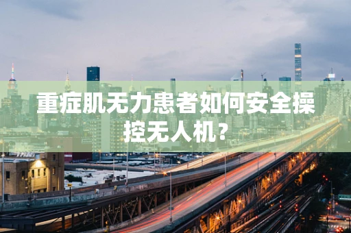 重症肌无力患者如何安全操控无人机？